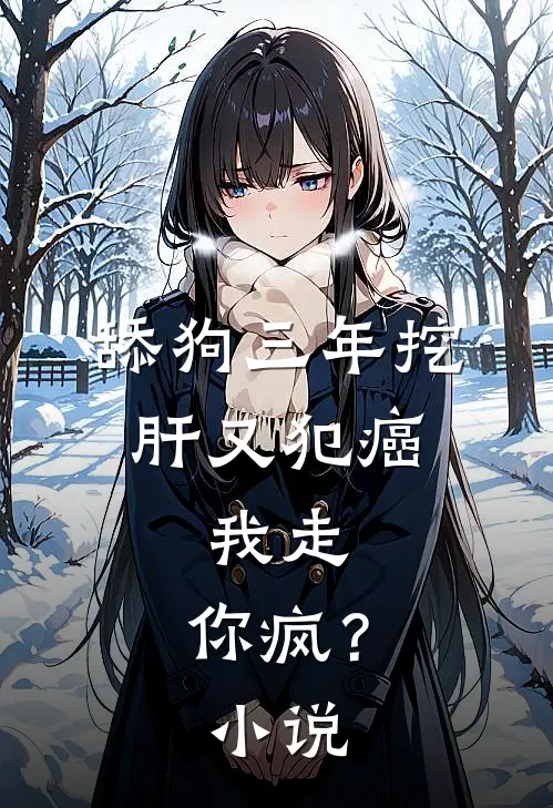 舔狗三年挖肝又犯癌，我走，你疯？小说