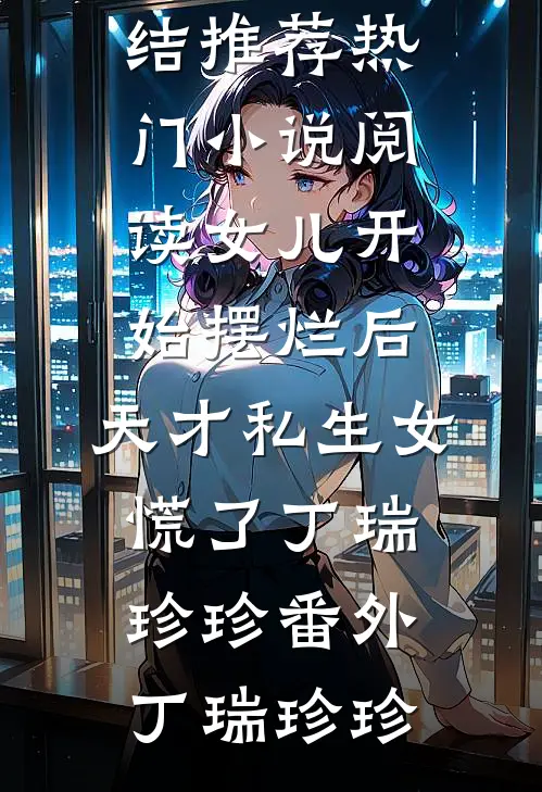 女儿开始摆烂后,天才私生女慌了丁瑞珍珍番外
