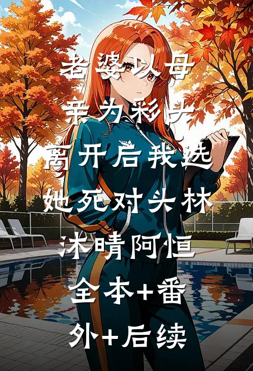 老婆以母亲为彩头，离开后我选她死对头林沐晴阿恒全本+番外+后续