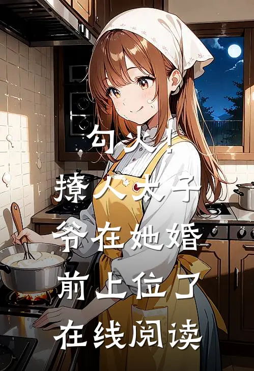 勾火！撩人太子爷在她婚前上位了在线阅读