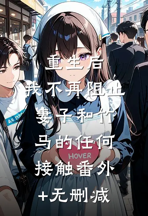 重生后，我不再阻止妻子和竹马的任何接触番外+无删减