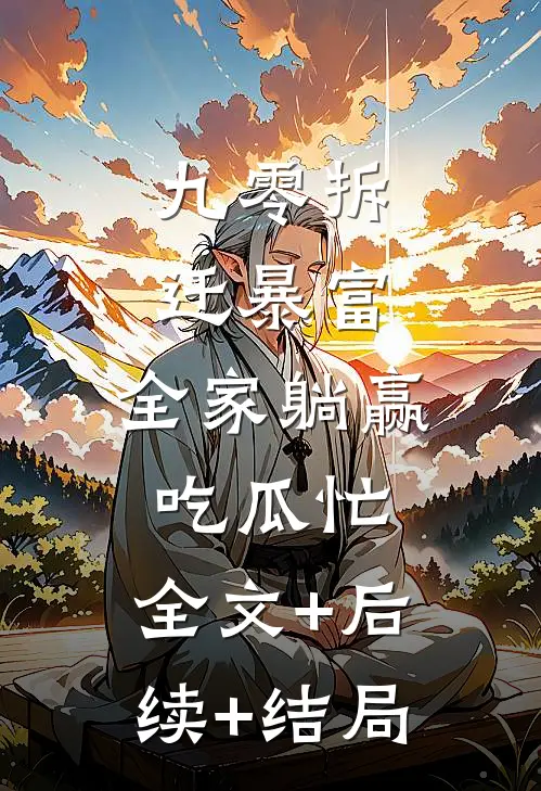 九零拆迁暴富，全家躺赢吃瓜忙:全文+后续+结局