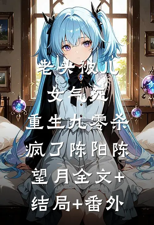 老头被儿女气死，重生九零杀疯了陈阳陈望月全文+结局+番外