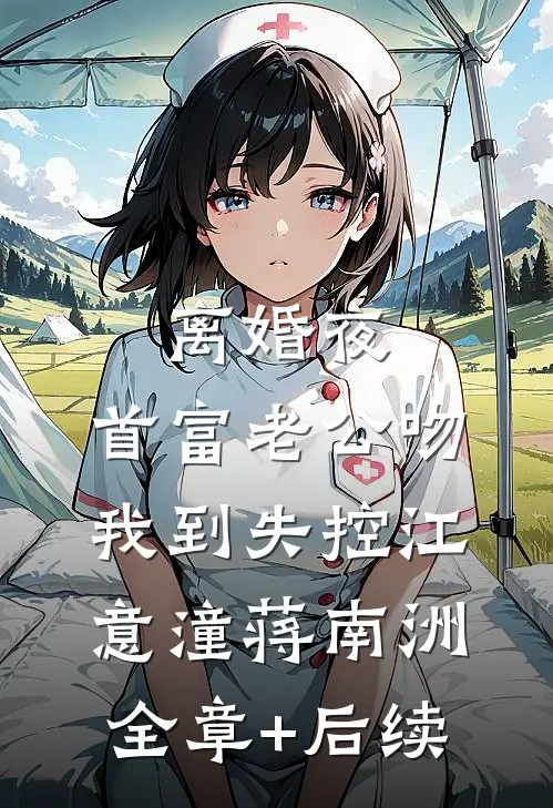 离婚夜，首富老公吻我到失控江意潼蒋南洲:全章+后续