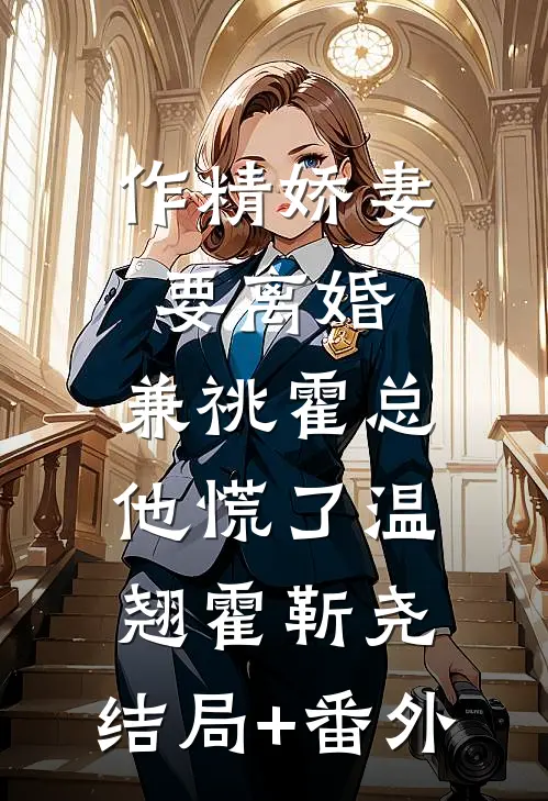 作精娇妻要离婚，兼祧霍总他慌了温翘霍靳尧:结局+番外