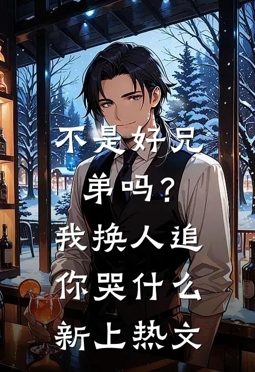 不是好兄弟吗？我换人追你哭什么新上热文