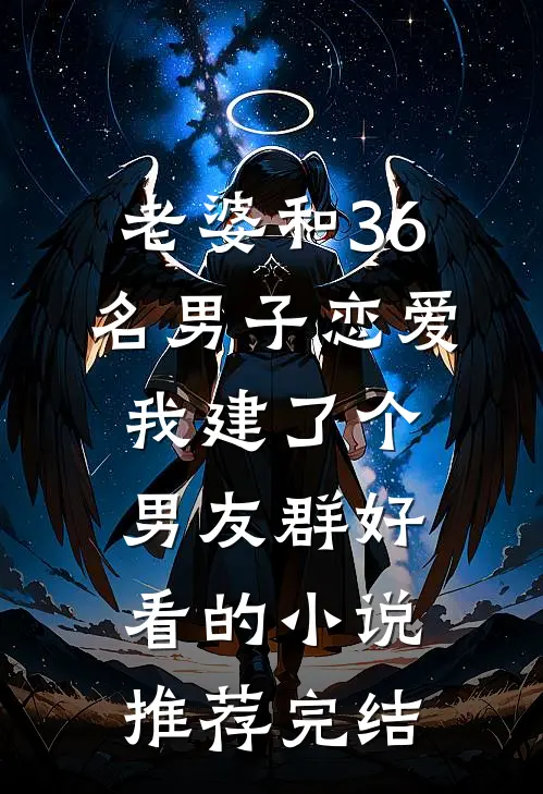 老婆和36名男子恋爱，我建了个男友群好看的小说推荐完结