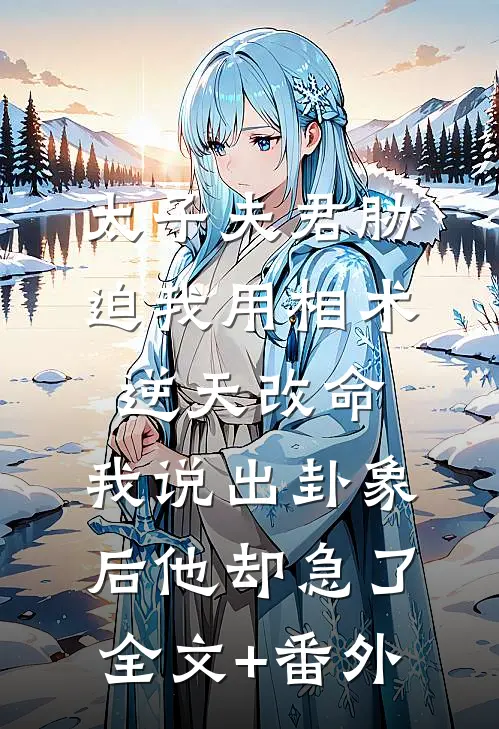 太子夫君胁迫我用相术逆天改命，我说出卦象后他却急了全文+番外
