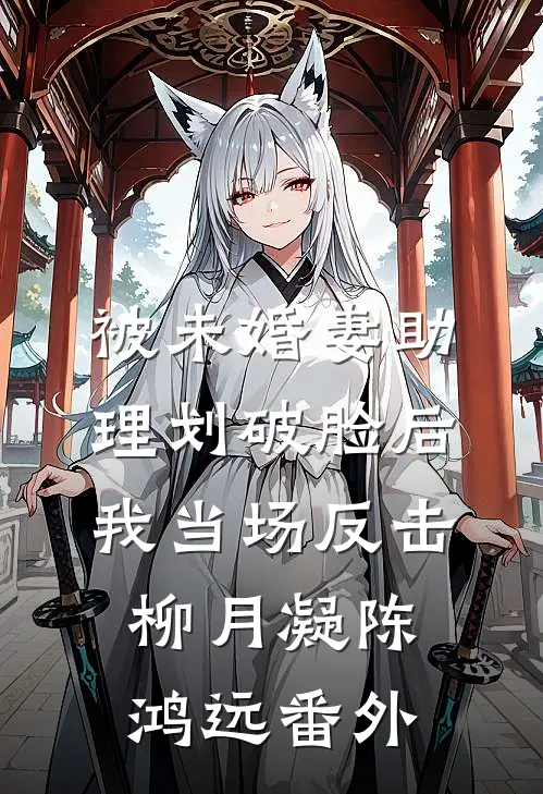被未婚妻助理划破脸后，我当场反击柳月凝陈鸿远番外