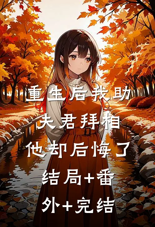 重生后我助夫君拜相，他却后悔了结局+番外+完结