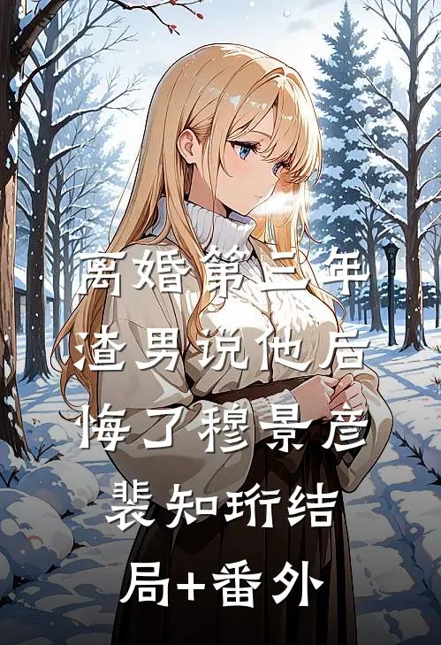 离婚第三年，渣男说他后悔了穆景彦裴知珩结局+番外