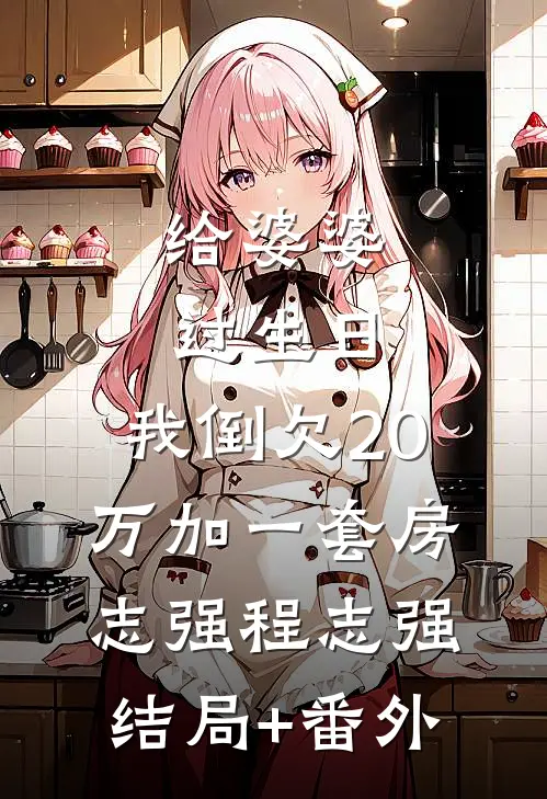 给婆婆过生日，我倒欠20万加一套房志强程志强结局+番外