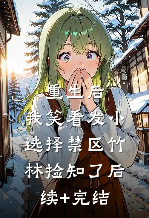 重生后，我笑看发小选择禁区竹林捡知了后续+完结