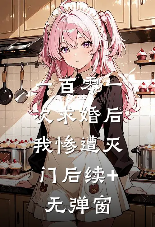 一百零一次求婚后，我惨遭灭门后续+无弹窗