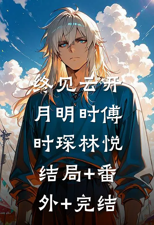 终见云开月明时傅时琛林悦:结局+番外+完结