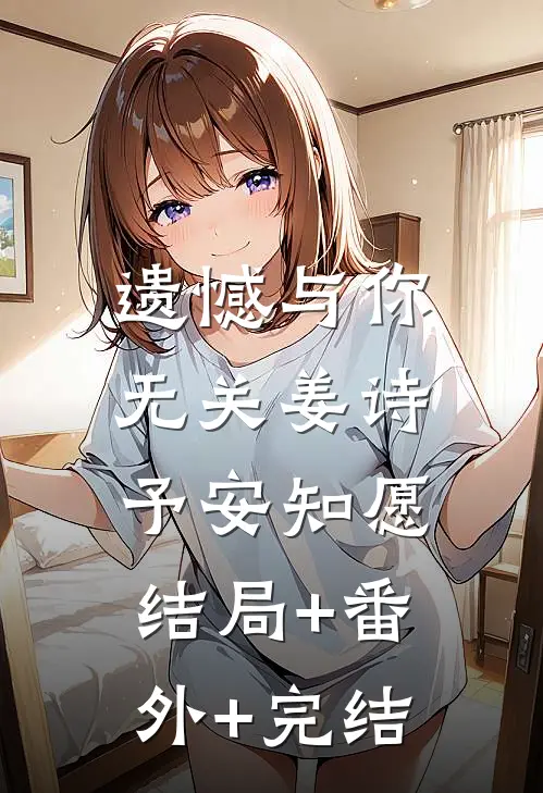 遗憾与你无关姜诗予安知愿:结局+番外+完结