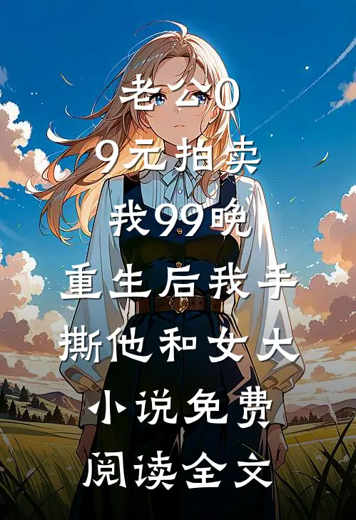 老公0.9元拍卖我99晚，重生后我手撕他和女大小说免费阅读全文
