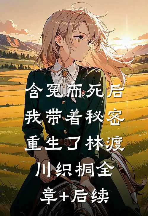 含冤而死后，我带着秘密重生了林渡川织桐全章+后续
