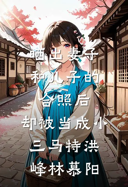 晒出妻子和儿子的合照后，却被当成小三马特洪峰林慕阳