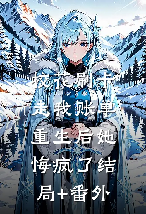 校花刷卡走我账单，重生后她悔疯了结局+番外