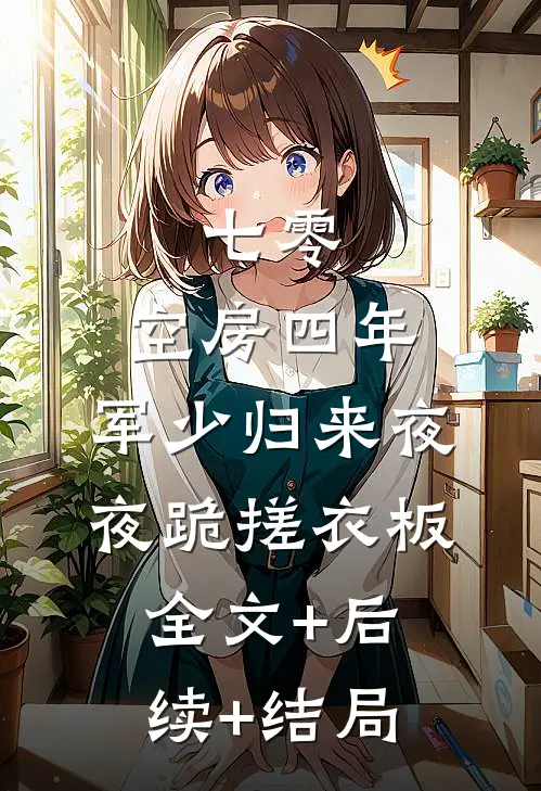 七零：空房四年，军少归来夜夜跪搓衣板全文+后续+结局