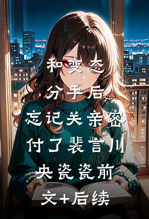 和变态分手后，忘记关亲密付了裴言川央瓷瓷前文+后续