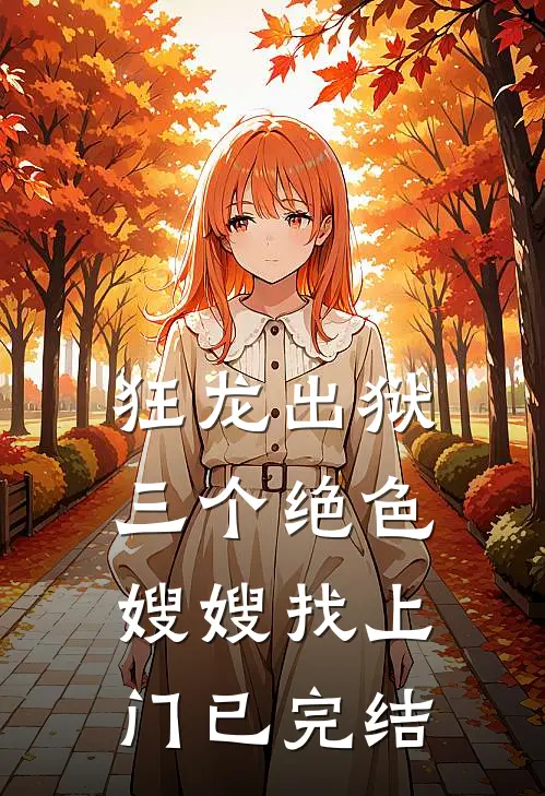 狂龙出狱，三个绝色嫂嫂找上门已完结
