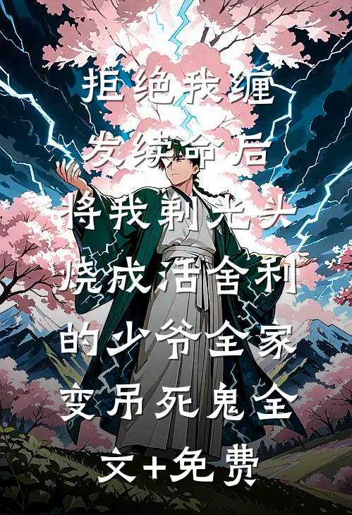 拒绝我缠发续命后，将我剃光头烧成活舍利的少爷全家变吊死鬼全文+免费