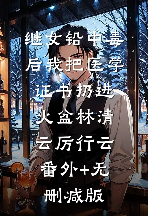 继女铅中毒后我把医学证书扔进火盆林清云厉行云:番外+无删减版