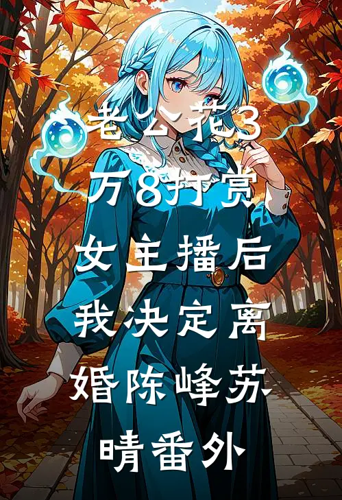 老公花3万8打赏女主播后，我决定离婚陈峰苏晴番外