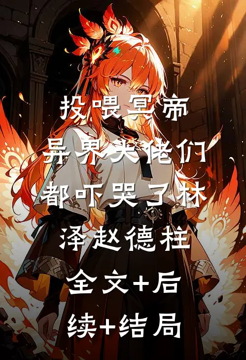 投喂冥帝，异界大佬们都吓哭了林泽赵德柱全文+后续+结局