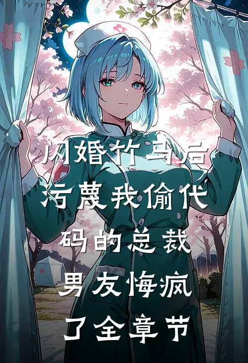 闪婚竹马后，污蔑我偷代码的总裁男友悔疯了全章节