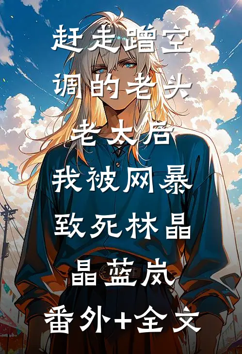 赶走蹭空调的老头老太后，我被网暴致死林晶晶蓝岚:(番外)+(全文)