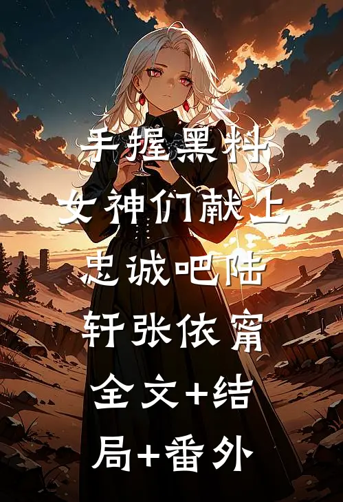 手握黑料，女神们献上忠诚吧陆轩张依甯全文+结局+番外