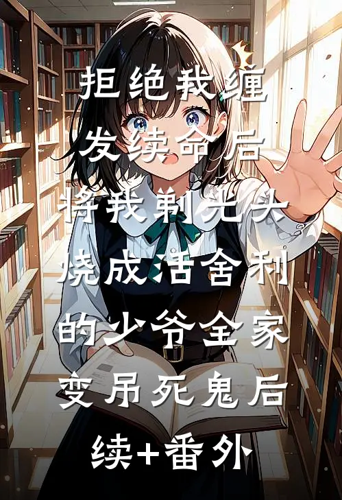 拒绝我缠发续命后，将我剃光头烧成活舍利的少爷全家变吊死鬼后续+番外