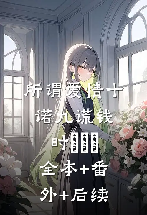 所谓爱情十诺九谎钱时玥玥玥:全本+番外+后续