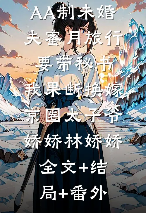 AA制未婚夫蜜月旅行要带秘书，我果断换嫁京圈太子爷娇娇林娇娇全文+结局+番外