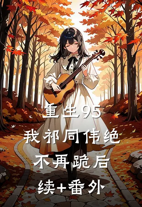 重生95：我祁同伟绝不再跪后续+番外