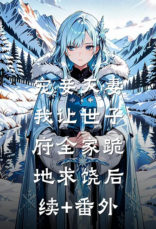 宠妾灭妻，我让世子府全家跪地求饶后续+番外