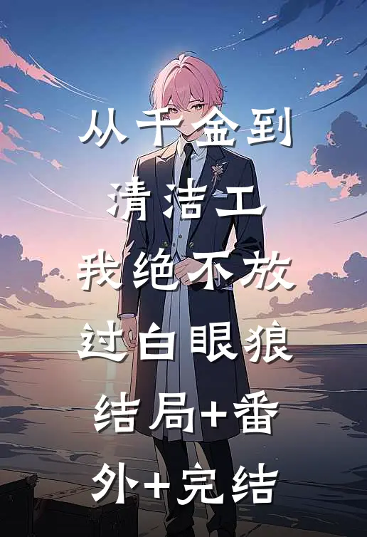 从千金到清洁工，我绝不放过白眼狼:结局+番外+完结