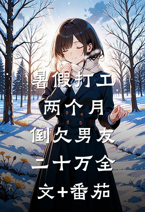 暑假打工两个月，倒欠男友二十万全文+番茄