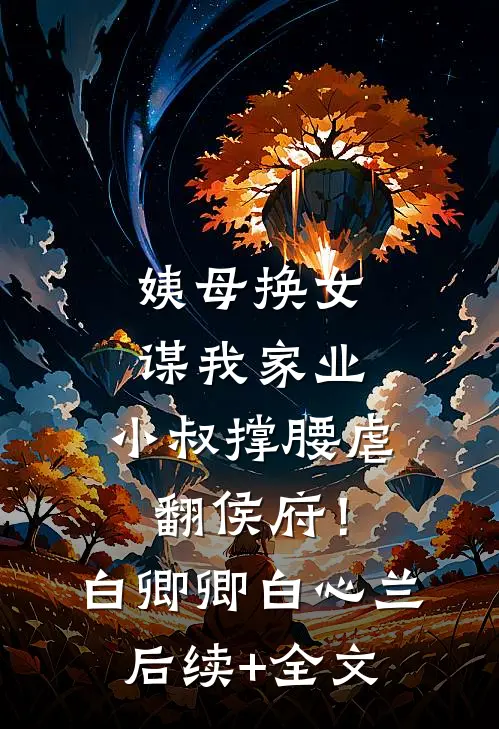 姨母换女谋我家业，小叔撑腰虐翻侯府！白卿卿白心兰后续+全文