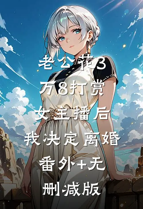 老公花3万8打赏女主播后，我决定离婚:番外+无删减版