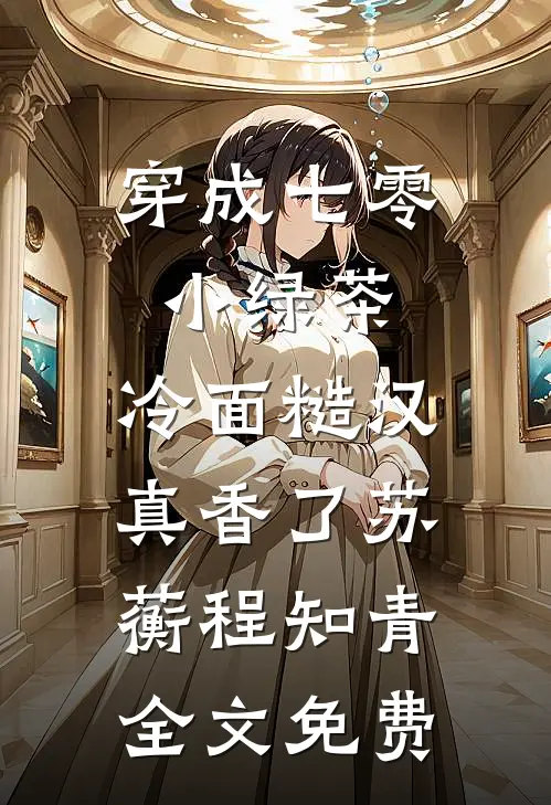 穿成七零小绿茶，冷面糙汉真香了苏蘅程知青全文免费