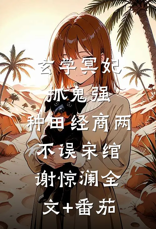 玄学冥妃抓鬼强，种田经商两不误宋绾谢惊澜全文+番茄