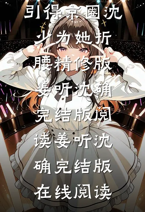 肆意贪欢，引得京圈沈少为她折腰精修版