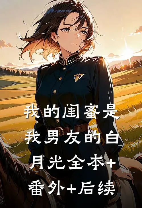 我的闺蜜是我男友的白月光全本+番外+后续