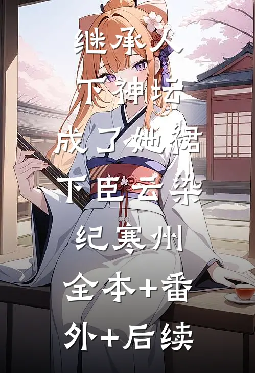 继承人下神坛，成了她裙下臣云染纪寒州:全本+番外+后续