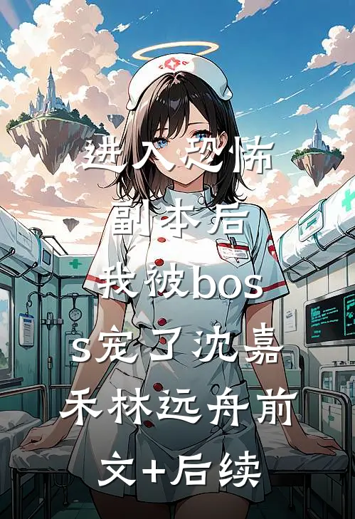 进入恐怖副本后，我被boss宠了沈嘉禾林远舟前文+后续
