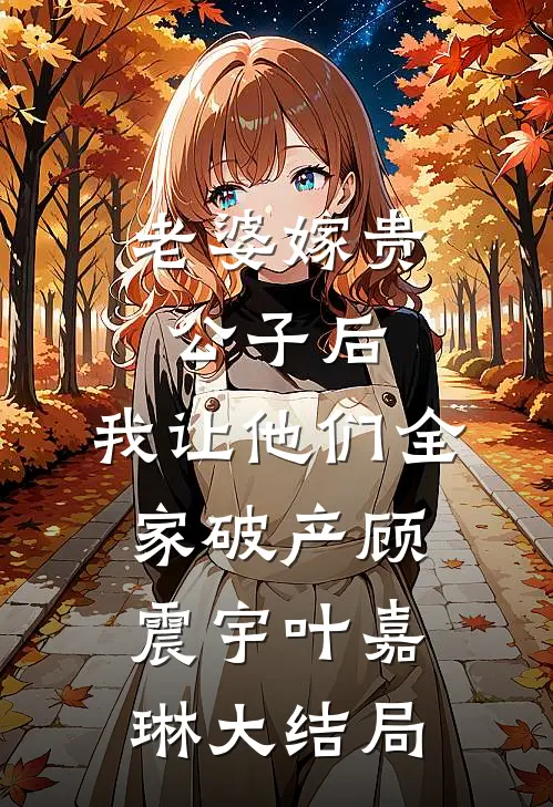 老婆嫁贵公子后，我让他们全家破产顾震宇叶嘉琳大结局